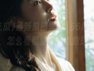 最新瓜田里,166吃瓜爆料黑料,怎么看都觉得有点意思呢?