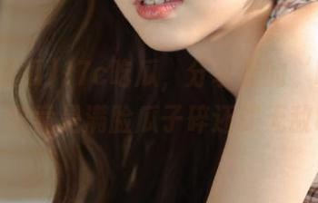 17c吃瓜,分享你的‘吃瓜’经历,究竟是满脸瓜子碎还是无敌吃相?