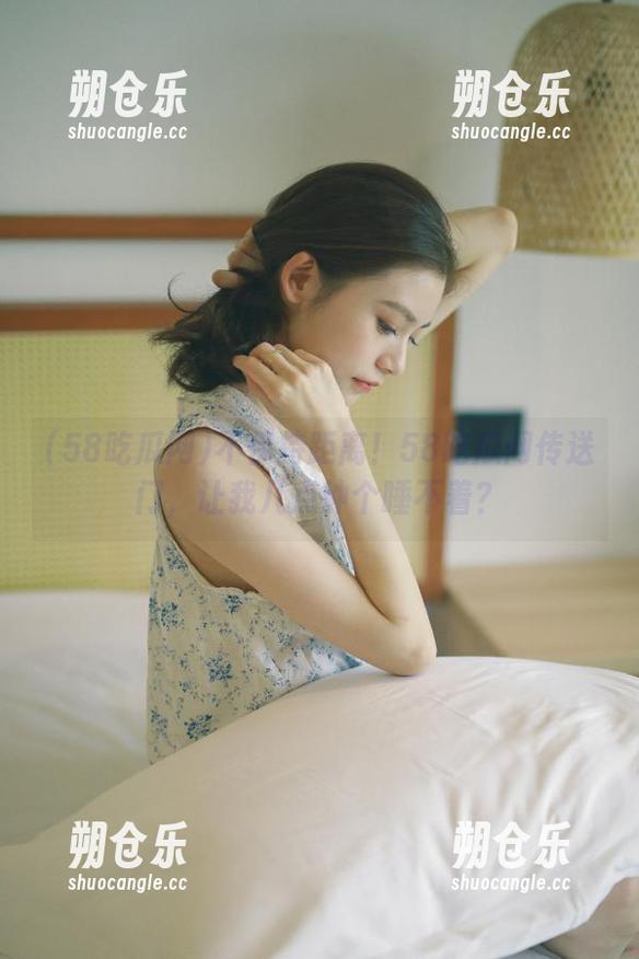 58吃瓜网 不保持距离!58吃瓜网传送门,让我几点钟个睡不着?