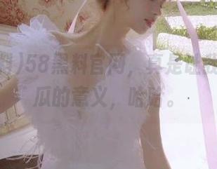 58黑料官网,真是让我反思吃瓜的意义,哈哈。