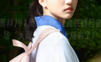 91黑料app让我在线目击了一场‘人间真实’，太精彩了！