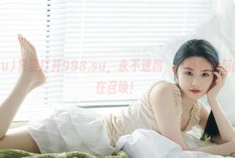 只要打开998.su，永不迷路，八卦和浪荡的灵魂都在召唤！
