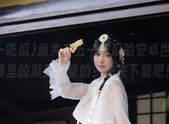 迷失在五一吃瓜的安卓世界,哪里的瓜是最甜的?快来下载吧!
