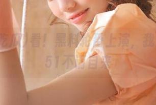 看!黑料轮番上演,我要吃瓜51不请自来