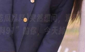 突然想问,观看“海角吃瓜黑料91”的你,今天掉了几颗牙?