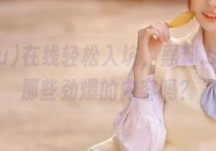 在线轻松入坑,黑料.su里真有那些劲爆的内容吗?